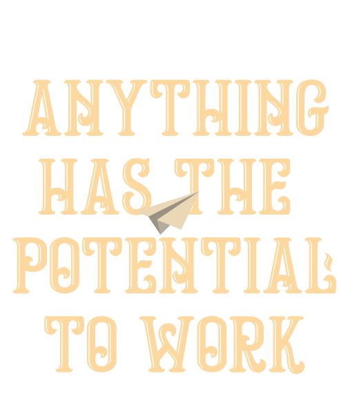 anything has the potential to work