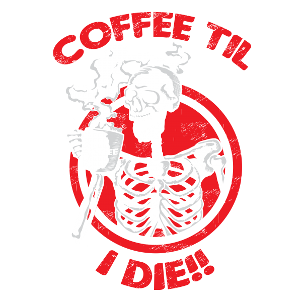 coffee til i die